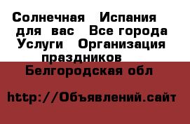 Солнечная   Испания....для  вас - Все города Услуги » Организация праздников   . Белгородская обл.